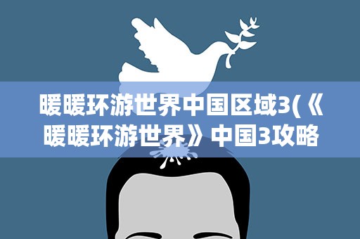 暖暖环游世界中国区域3(《暖暖环游世界》中国3攻略安卓版中国区域3全S)