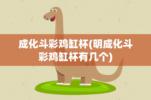 成化斗彩鸡缸杯(明成化斗彩鸡缸杯有几个)