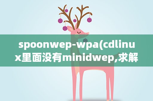 spoonwep-wpa(cdlinux里面没有minidwep,求解决)