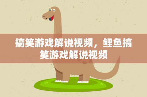 搞笑游戏解说视频，鲤鱼搞笑游戏解说视频