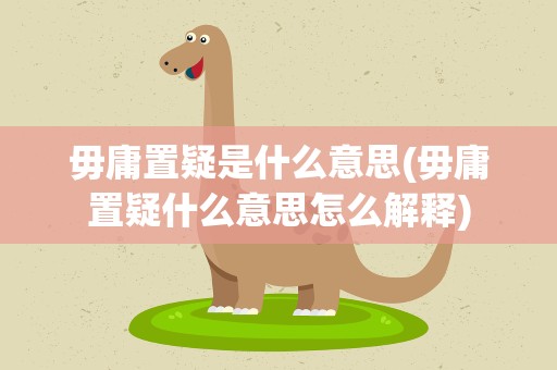 毋庸置疑是什么意思(毋庸置疑什么意思怎么解释)
