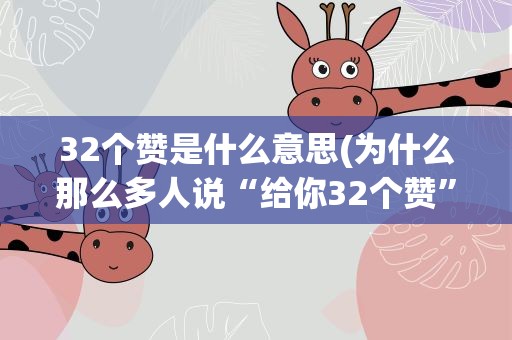 32个赞是什么意思(为什么那么多人说“给你32个赞”什么意思为什么是32)