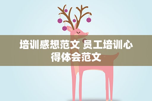 培训感想范文 员工培训心得体会范文
