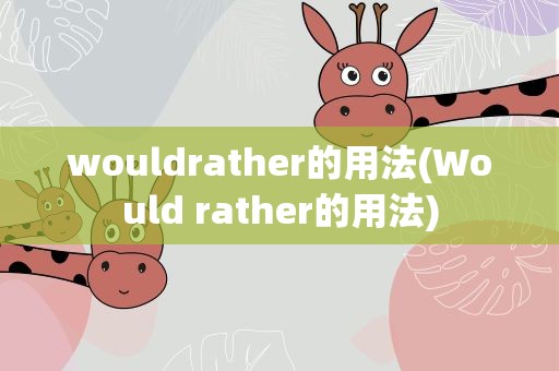 wouldrather的用法(Would rather的用法)