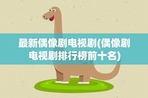 最新偶像剧电视剧(偶像剧电视剧排行榜前十名)