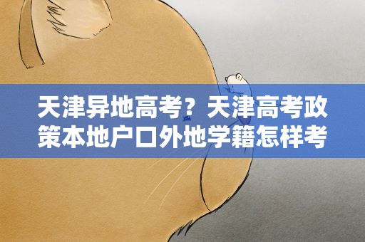 天津异地高考？天津高考政策本地户口外地学籍怎样考