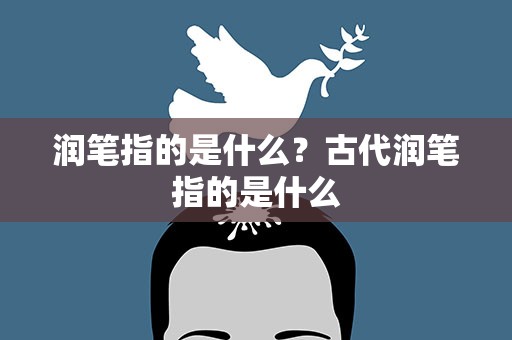 润笔指的是什么？古代润笔指的是什么