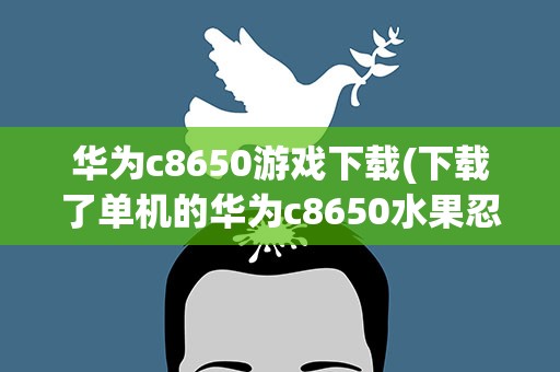华为c8650游戏下载(下载了单机的华为c8650水果忍者在电脑上,怎么安装到手机上)