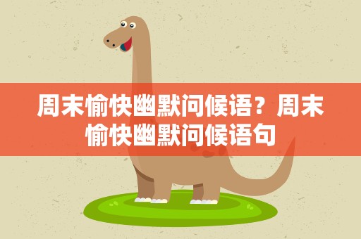 周末愉快幽默问候语？周末愉快幽默问候语句