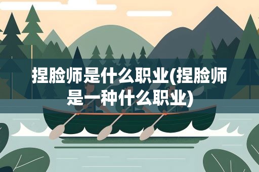 捏脸师是什么职业(捏脸师是一种什么职业)