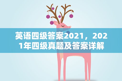 英语四级答案2021，2021年四级真题及答案详解