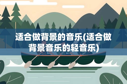 适合做背景的音乐(适合做背景音乐的轻音乐)