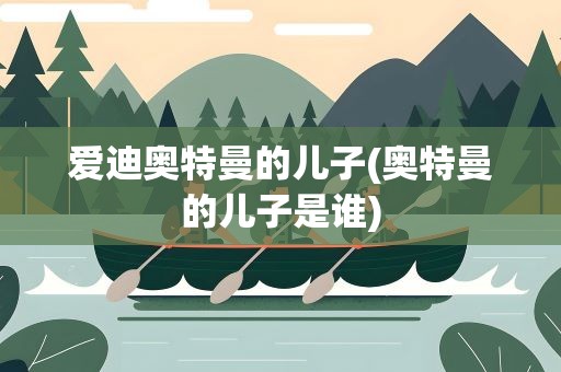 爱迪奥特曼的儿子(奥特曼的儿子是谁)