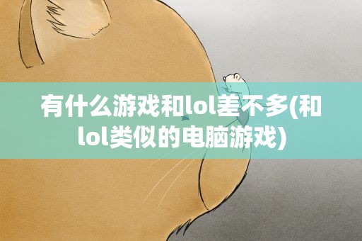 有什么游戏和lol差不多(和lol类似的电脑游戏)