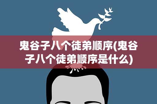 鬼谷子八个徒弟顺序(鬼谷子八个徒弟顺序是什么)