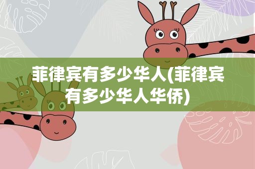 菲律宾有多少华人(菲律宾有多少华人华侨)