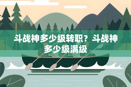 斗战神多少级转职？斗战神多少级满级