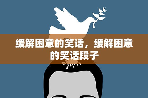 缓解困意的笑话，缓解困意的笑话段子