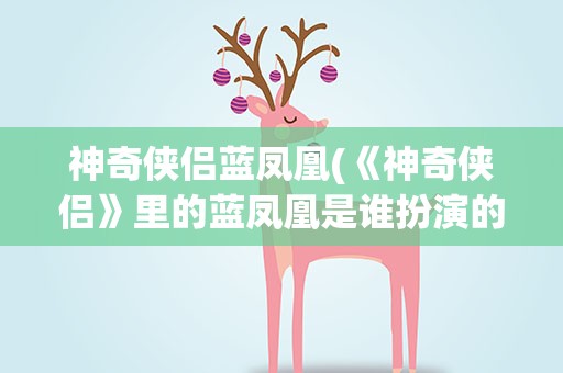神奇侠侣蓝凤凰(《神奇侠侣》里的蓝凤凰是谁扮演的)