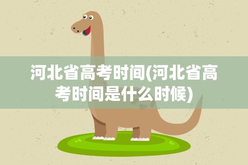 河北省高考时间(河北省高考时间是什么时候)