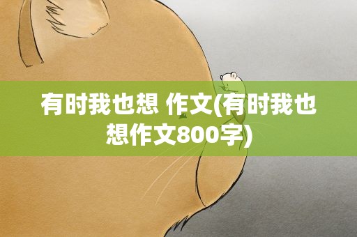 有时我也想 作文(有时我也想作文800字)