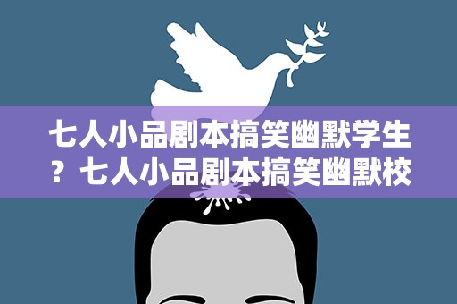 七人小品剧本搞笑幽默学生？七人小品剧本搞笑幽默校园