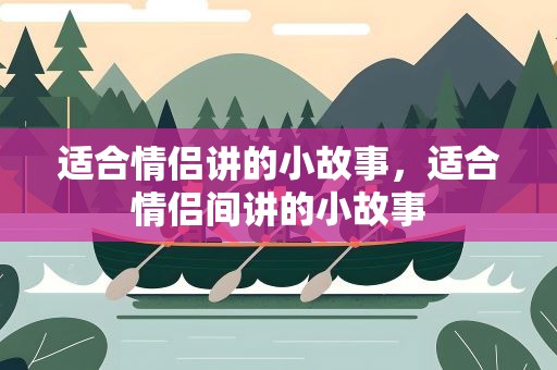 适合情侣讲的小故事，适合情侣间讲的小故事