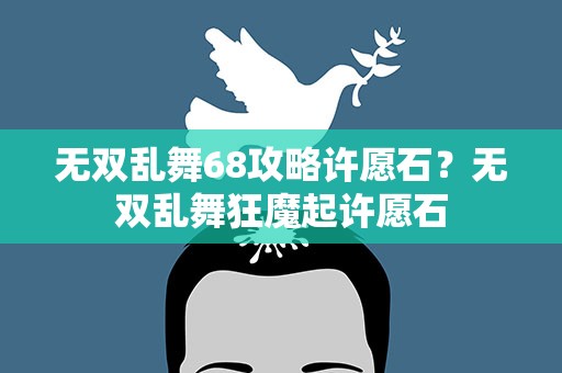 无双乱舞68攻略许愿石？无双乱舞狂魔起许愿石