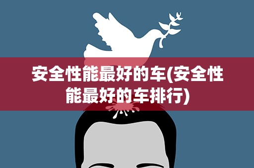 安全性能最好的车(安全性能最好的车排行)
