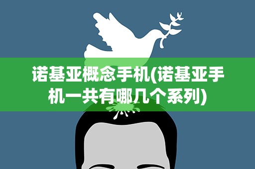 诺基亚概念手机(诺基亚手机一共有哪几个系列)
