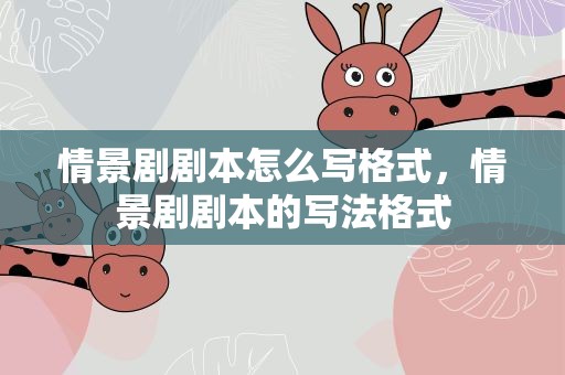 情景剧剧本怎么写格式，情景剧剧本的写法格式