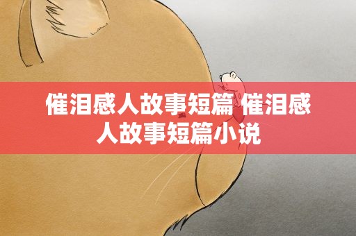 催泪感人故事短篇 催泪感人故事短篇小说