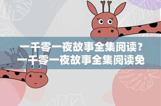 一千零一夜故事全集阅读？一千零一夜故事全集阅读免费