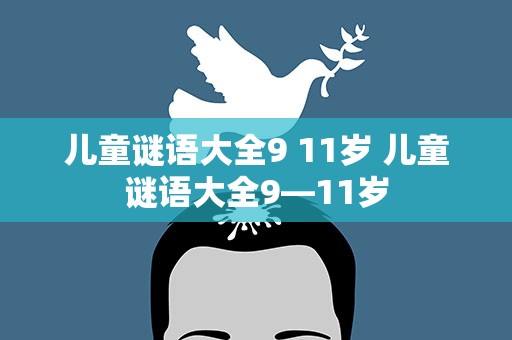 儿童谜语大全9 11岁 儿童谜语大全9—11岁
