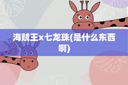 海贼王x七龙珠(是什么东西啊)