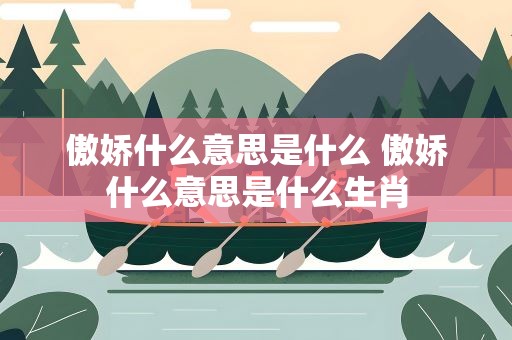 傲娇什么意思是什么 傲娇什么意思是什么生肖