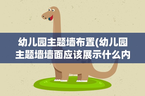 幼儿园主题墙布置(幼儿园主题墙墙面应该展示什么内容)