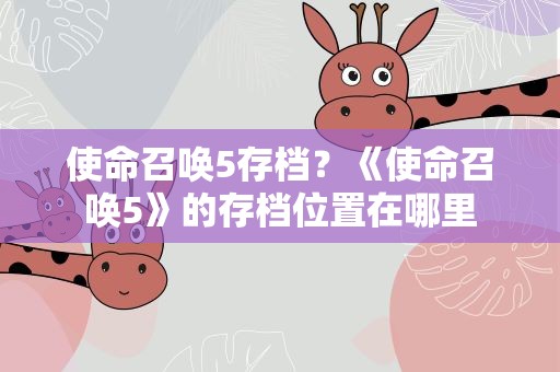 使命召唤5存档？《使命召唤5》的存档位置在哪里