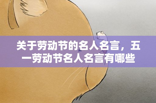关于劳动节的名人名言，五一劳动节名人名言有哪些