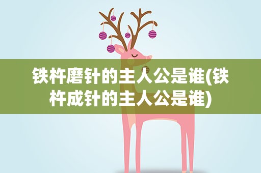 铁杵磨针的主人公是谁(铁杵成针的主人公是谁)