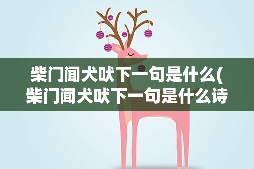 柴门闻犬吠下一句是什么(柴门闻犬吠下一句是什么诗)