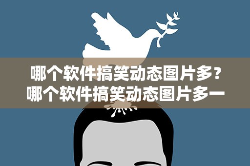 哪个软件搞笑动态图片多？哪个软件搞笑动态图片多一点