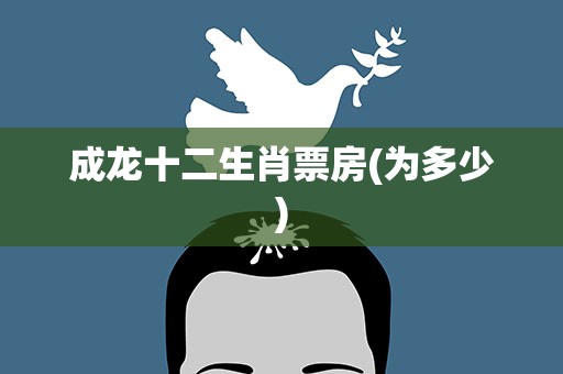 成龙十二生肖票房(为多少)