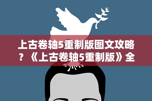 上古卷轴5重制版图文攻略？《上古卷轴5重制版》全剧情流程详细攻略