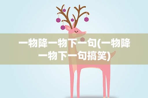 一物降一物下一句(一物降一物下一句搞笑)