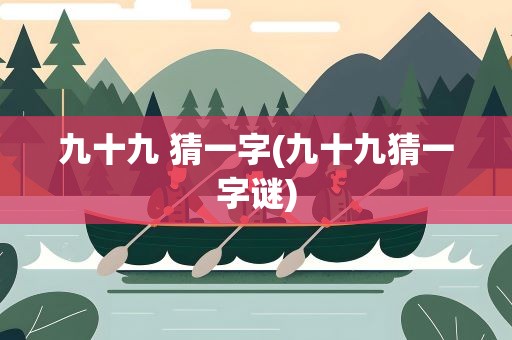 九十九 猜一字(九十九猜一字谜)