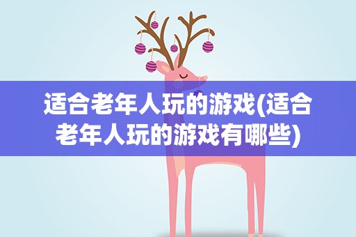 适合老年人玩的游戏(适合老年人玩的游戏有哪些)