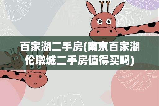 百家湖二手房(南京百家湖伦墩城二手房值得买吗)