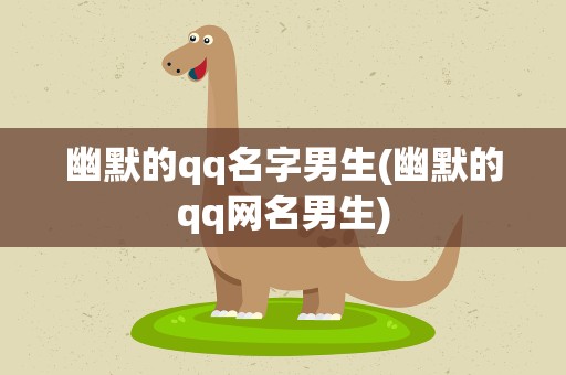 幽默的qq名字男生(幽默的qq网名男生)