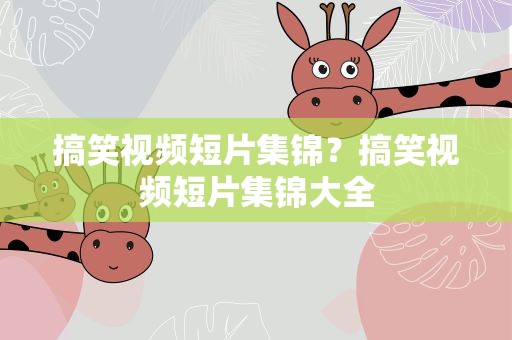搞笑视频短片集锦？搞笑视频短片集锦大全